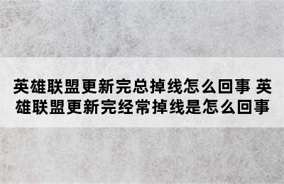 英雄联盟更新完总掉线怎么回事 英雄联盟更新完经常掉线是怎么回事